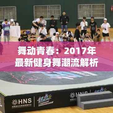 舞动青春：2017年最新健身舞潮流解析