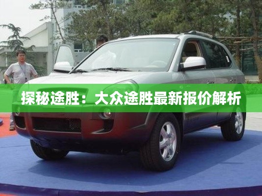 探秘途胜:大众途胜最新报价解析
