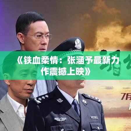 《铁血柔情：张涵予最新力作震撼上映》