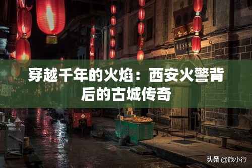 穿越千年的火焰:西安火警背后的古城传奇