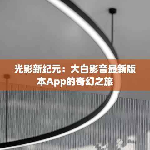 光影新纪元:大白影音最新版本App的奇幻之旅