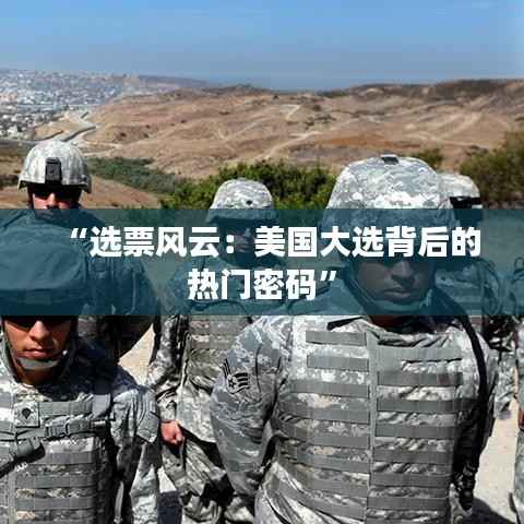 “选票风云:美国大选背后的热门密码”
