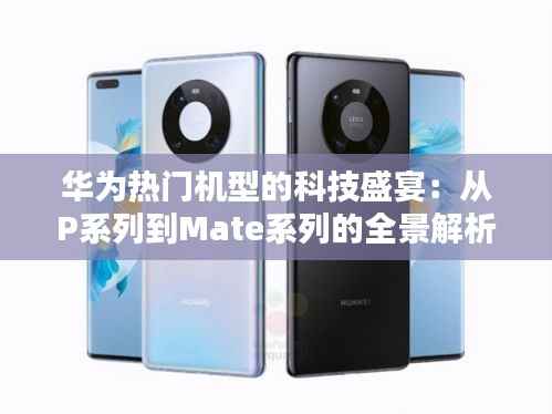 华为热门机型的科技盛宴:从P系列到Mate系列的全景解析