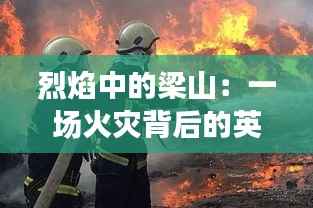 烈焰中的梁山:一场火灾背后的英雄与重生
