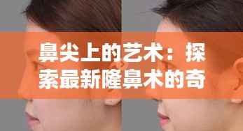 鼻尖上的艺术：探索最新隆鼻术的奇迹
