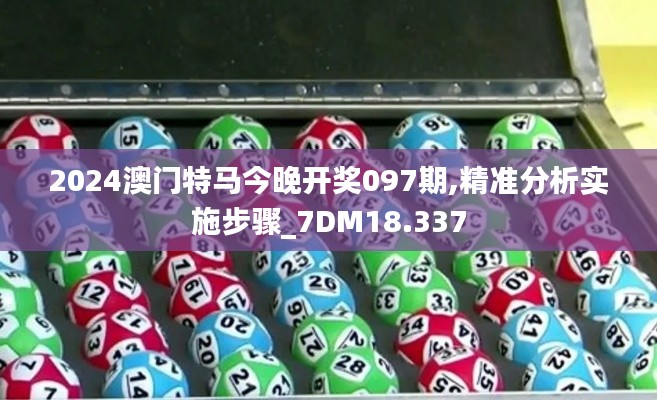 2024澳门特马今晚开奖097期,精准分析实施步骤_7DM18.337