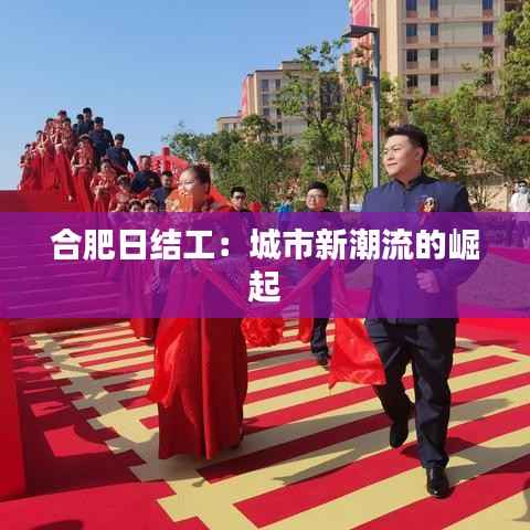 合肥日结工:城市新潮流的崛起