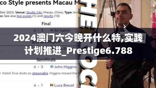 2024澳门六今晚开什么特,实践计划推进_Prestige6.788