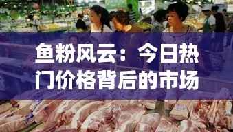 鱼粉风云:今日热门价格背后的市场暗流