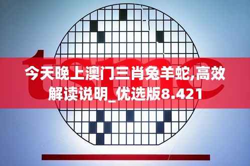 今天晚上澳门三肖兔羊蛇,高效解读说明_优选版8.421