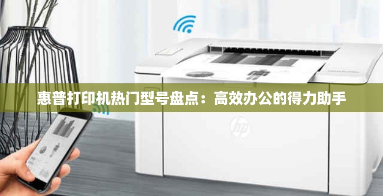 惠普打印机热门型号盘点：高效办公的得力助手