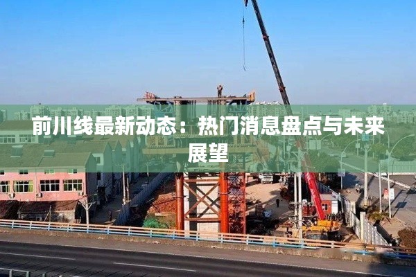 前川线最新动态:热门消息盘点与未来展望