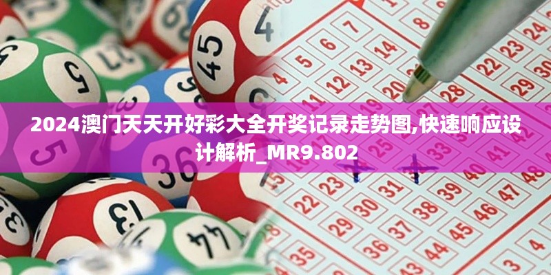 2024澳门天天开好彩大全开奖记录走势图,快速响应设计解析_MR9.802
