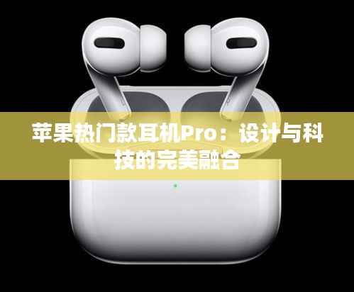 苹果热门款耳机Pro:设计与科技的完美融合