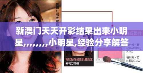 新澳门天天开彩结果出来小明星,,,,,,,,小明星,经验分享解答落实_创意版15.969