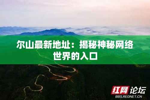 尔山最新地址:揭秘神秘网络世界的入口
