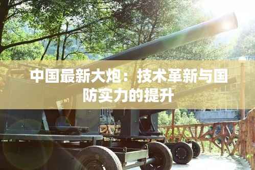 中国最新大炮:技术革新与国防实力的提升