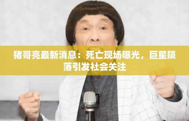 猪哥亮最新消息：死亡现场曝光，巨星陨落引发社会关注