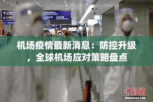 机场疫情最新消息：防控升级，全球机场应对策略盘点
