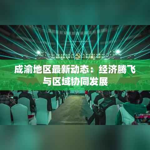 成渝地区最新动态：经济腾飞与区域协同发展