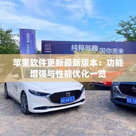 苹果软件更新最新版本:功能增强与性能优化一览