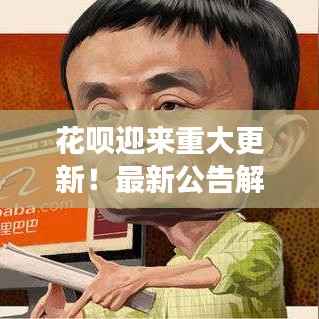 花呗迎来重大更新!最新公告解读及影响分析