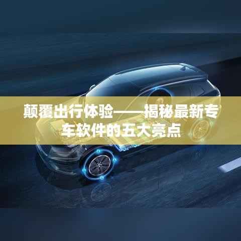 颠覆出行体验——揭秘最新专车软件的五大亮点