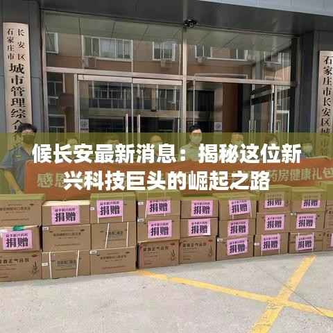 候长安最新消息：揭秘这位新兴科技巨头的崛起之路