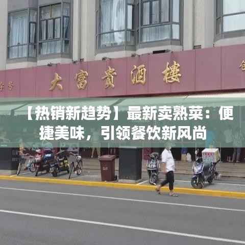 【热销新趋势】最新卖熟菜:便捷美味,引领餐饮新风尚