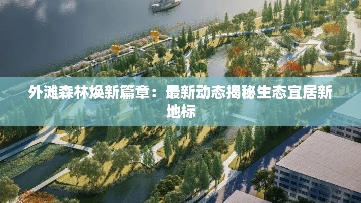 外滩森林焕新篇章:最新动态揭秘生态宜居新地标