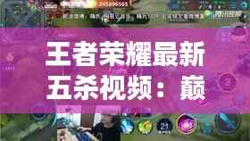 王者荣耀最新五杀视频:巅峰对决的华丽瞬间