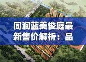 同润蓝美俊庭最新售价解析：品质生活触手可及