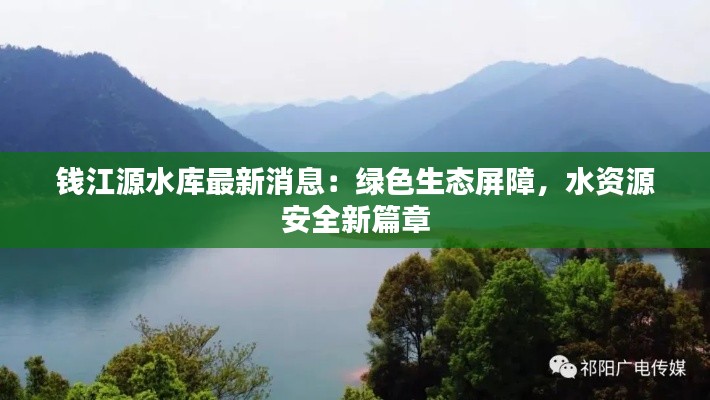 钱江源水库最新消息:绿色生态屏障,水资源安全新篇章