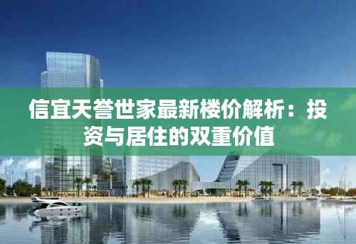 信宜天誉世家最新楼价解析:投资与居住的双重价值
