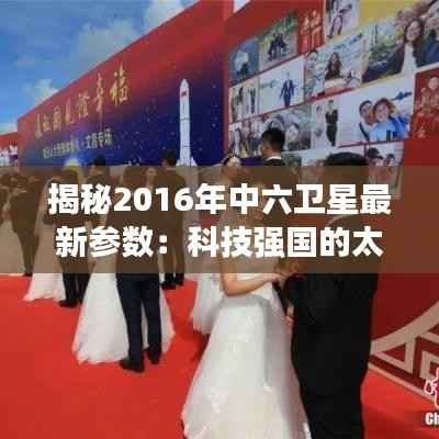 揭秘2016年中六卫星最新参数：科技强国的太空足迹