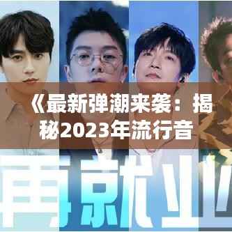 《最新弹潮来袭:揭秘2023年流行音乐界的爆款新歌》
