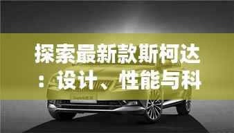 探索最新款斯柯达：设计、性能与科技的完美融合