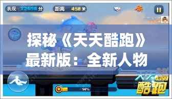 探秘《天天酷跑》最新版：全新人物角色大揭秘！