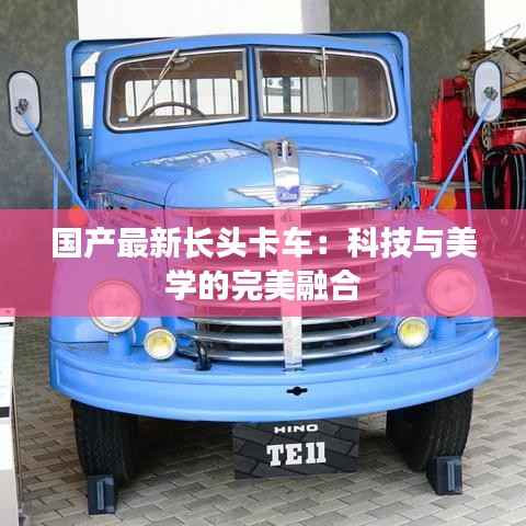 国产最新长头卡车:科技与美学的完美融合