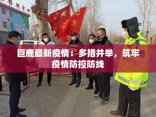巨鹿最新疫情:多措并举,筑牢疫情防控防线