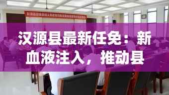 汉源县最新任免：新血液注入，推动县域发展新篇章