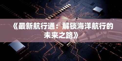 《最新航行通：解锁海洋航行的未来之路》
