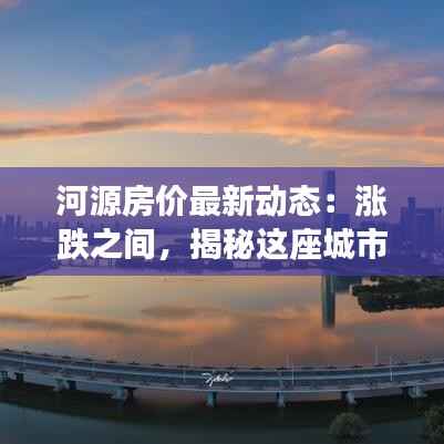 河源房价最新动态:涨跌之间,揭秘这座城市的房地产市场