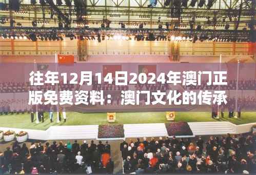 往年12月14日2024年澳门正版免费资料:澳门文化的传承与创新