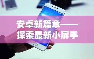 安卓新篇章——探索最新小屏手机的无限可能