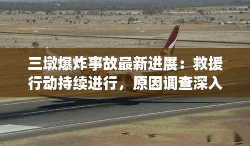 三墩爆炸事故最新进展:救援行动持续进行,原因调查深入展开