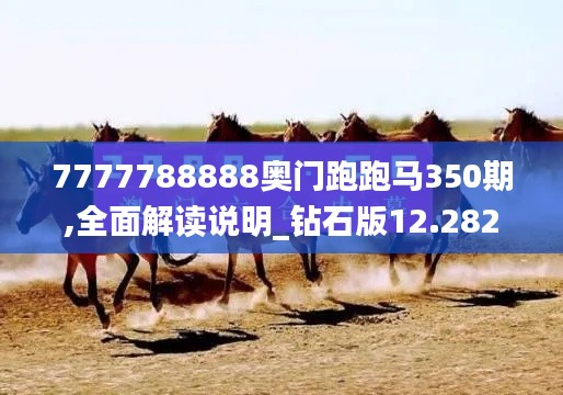 7777788888奥门跑跑马350期,全面解读说明_钻石版12.282