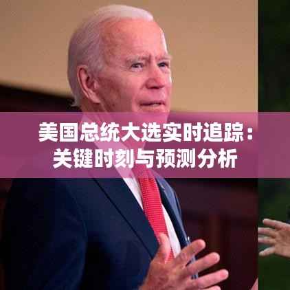 美国总统大选实时追踪:关键时刻与预测分析