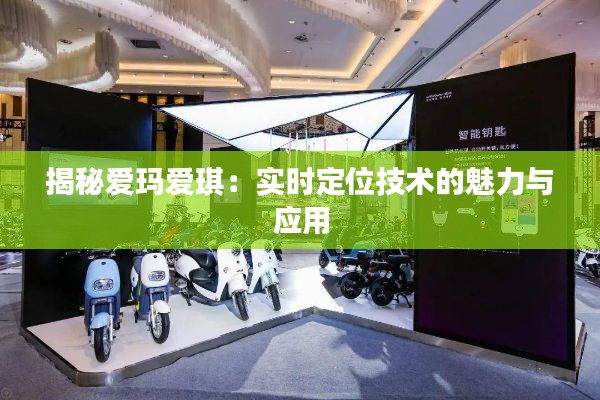 揭秘爱玛爱琪:实时定位技术的魅力与应用