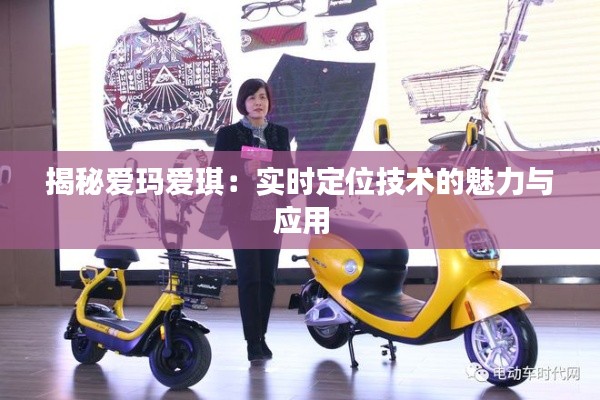 揭秘爱玛爱琪:实时定位技术的魅力与应用
